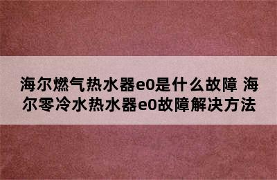 海尔燃气热水器e0是什么故障 海尔零冷水热水器e0故障解决方法